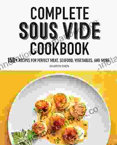 Complete Sous Vide Cookbook: 150+ Recipes For Perfect Meat Seafood Vegetables And More