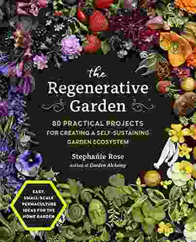 The Regenerative Garden: 80 Practical Projects for Creating a Self sustaining Garden Ecosystem