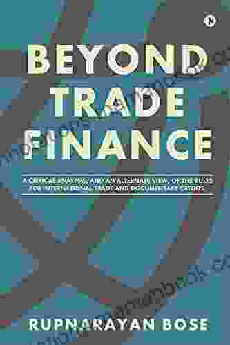 BEYOND TRADE FINANCE : A Critical Analysis And An Alternate View Of The Rules For International Trade And Documentary Credits