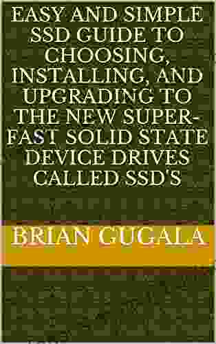 Easy And SImple SSD Guide To Choosing Installing And Upgrading To The New Super Fast Solid State Device Drives Called SSD S