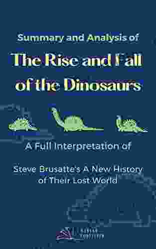 Summary and Analylsis of The Rise and Fall of the Dinosaurs: A Full Interpretation of Steve Brusatte s A New History of Their Lost World (Solving the Dinosaurs theory most people don t know 1)