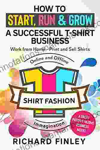 How to Start Run Grow a Successful T Shirt Business: Work from Home Print and Sell Shirts Online and Offline A Great Passive Income Business Model