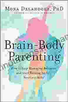 Brain Body Parenting: How to Stop Managing Behavior and Start Raising Joyful Resilient Kids