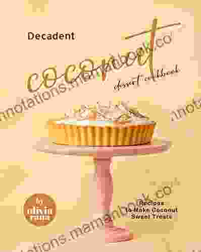 Decadent Coconut Dessert Cookbook: Recipes to Make Coconut Sweet Treats