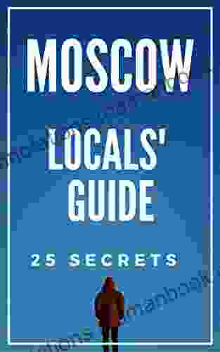 Moscow 25 Secrets 2024 The Locals Travel Guide For Your Trip to Moscow Russia: Skip the tourist traps and explore like a local