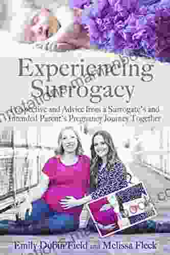 Experiencing Surrogacy: Perspective and Advice from a Surrogate s and Intended Parent s Pregnancy Journey Together