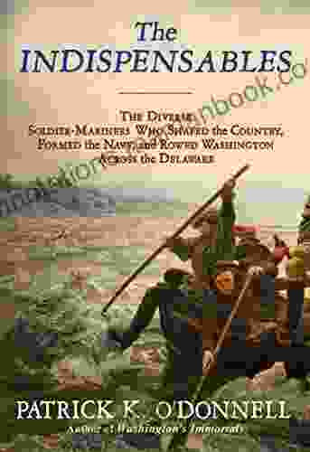 The Indispensables: The Diverse Soldier Mariners Who Shaped The Country Formed The Navy And Rowed Washington Across The Delaware