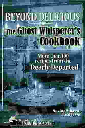 Beyond Delicious: The Ghost Whisperer S Cookbook: More Than 100 Recipes From The Dearly Departed (America S Haunted Road Trip)