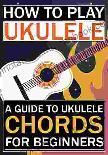 How To Play Ukulele: A Guide To Ukulele Chords For Beginners