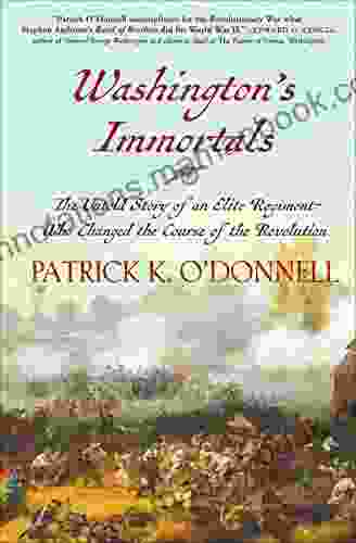 Washington s Immortals: The Untold Story of an Elite Regiment Who Changed the Course of the Revolution