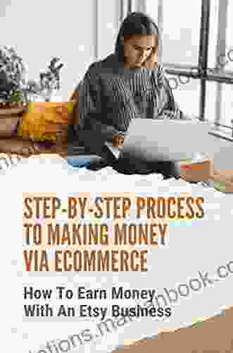Step By Step Process To Making Money Via Ecommerce: How To Earn Money With An Etsy Business